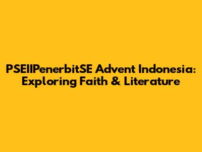 PSEIIPenerbitSE Advent Indonesia: Exploring Faith & Literature